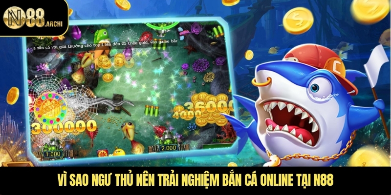 Vì sao ngư thủ nên trải nghiệm bắn cá online tại N88