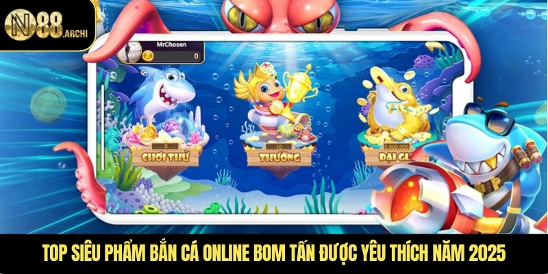 Top siêu phẩm bắn cá online bom tấn được yêu thích năm 2025