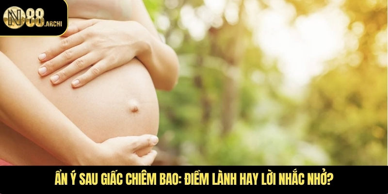 Ẩn ý sau giấc chiêm bao: điềm lành hay lời nhắc nhở?
