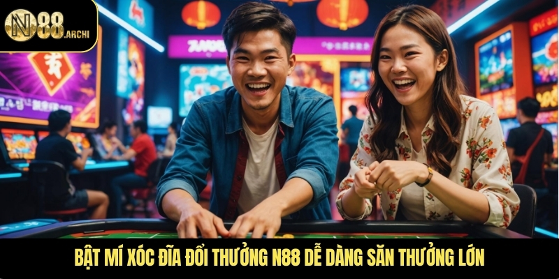 Bật mí xóc đĩa đổi thưởng N88 dễ dàng săn thưởng lớn
